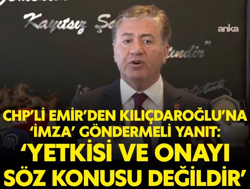 CHP'li Emir'den Kılıçdaoğlu'na yanıt: Yetkisi ve onayı söz konusu değildir