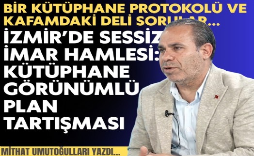 Mithat Umutoğulları yazdı... İzmir’de sessiz imar hamlesi: Kütüphane görünümlü plan tartışması