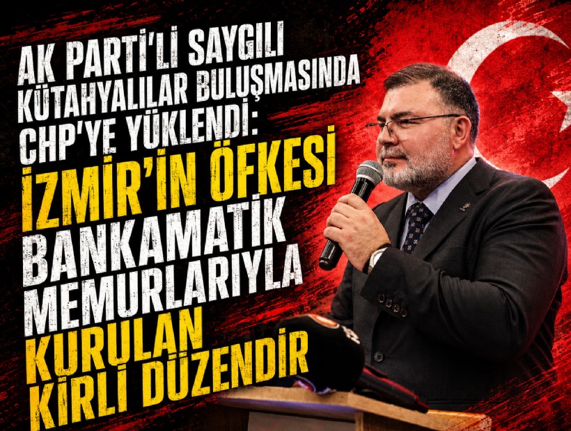 AK Parti'li Saygılı Kütahyalılar buluşmasında CHP'ye yüklendi: İzmir’in öfkesi bankamatik memurlarıyla kurulan kirli düzendir