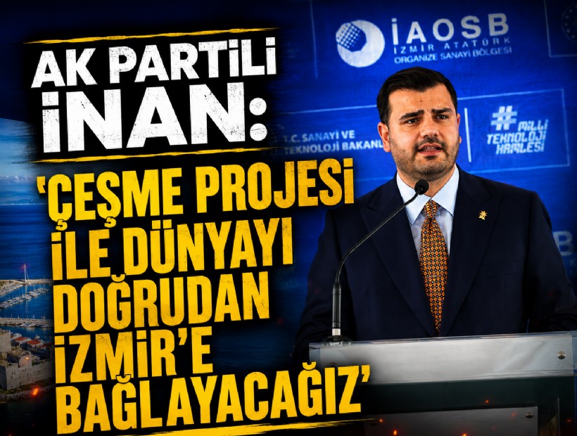 AK Partili İnan: 'Çeşme Projesi ile dünyayı doğrudan İzmir’e bağlayacağız'