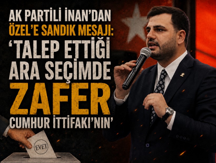 AK Partili İnan'dan Özel’e sandık mesajı: 'Talep ettiği ara seçimde zafer Cumhur İttifakı’nın'