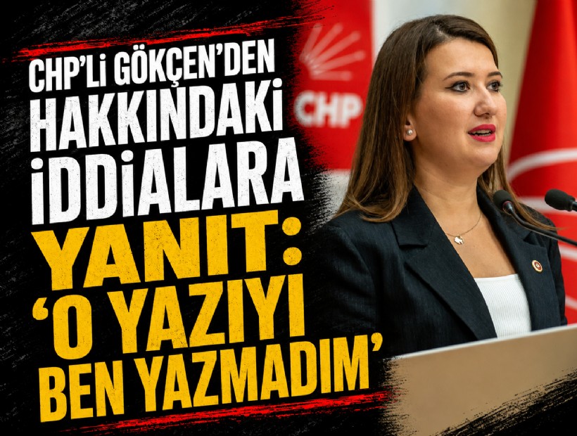 CHP'li Gökçen'den hakkındaki iddialara yanıt: 'O yazıyı ben yazmadım'