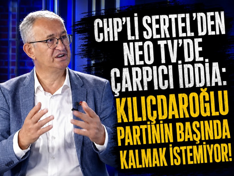 CHP’li Sertel’den NEO TV’de çarpıcı iddia: Kılıçdaroğlu partinin başında kalmak istemiyor!
