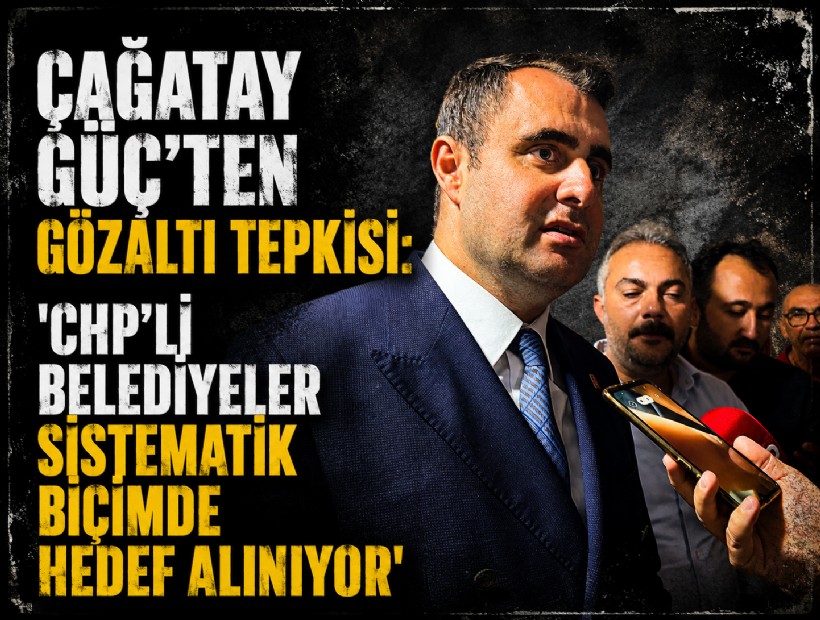 Çağatay Güç’ten gözaltı tepkisi: 'CHP’li belediyeler sistematik biçimde hedef alınıyor'