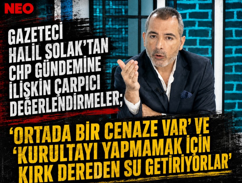 Gazeteci Halil Solak’tan CHP gündemine ilişkin çarpıcı değerlendirmeler; 'Ortada bir cenaze var'