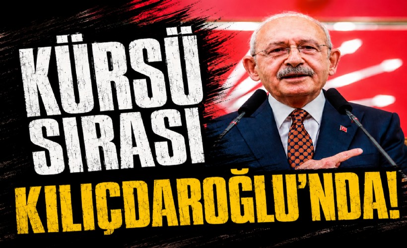 Kürsü sırası Kılıçdaroğlu'nda!