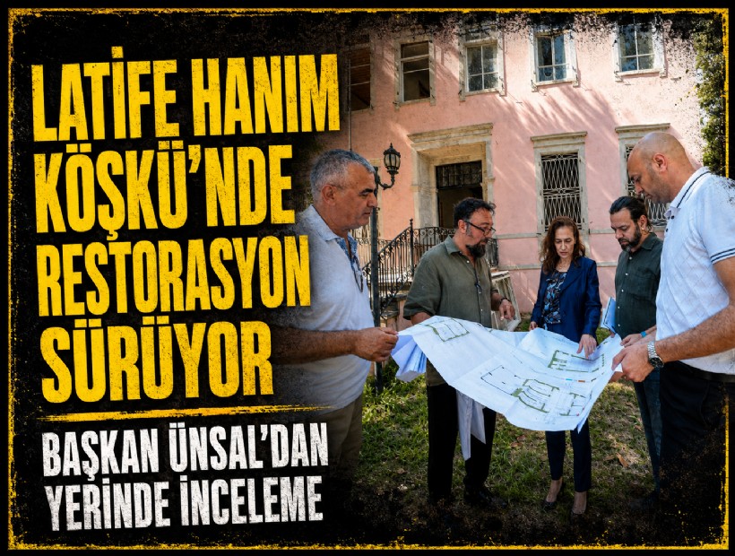 Latife Hanım Köşkü’nde restorasyon devam ediyor:  Başkan Ünsal’dan yerinde inceleme