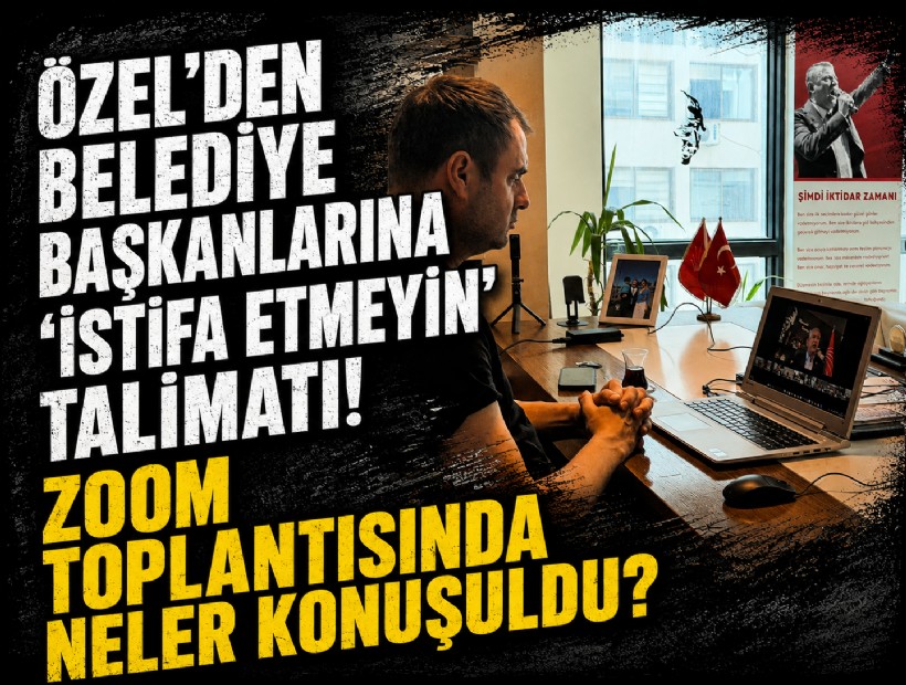 Özel’den belediye başkanlarına ‘istifa etmeyin’ talimatı! Zoom toplantısında neler konuşuldu?