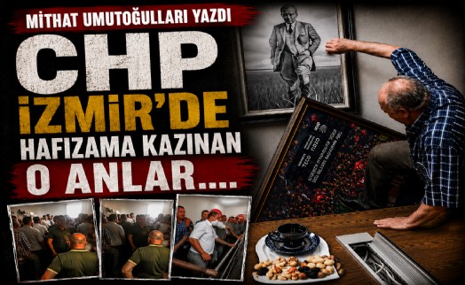 Mithat Umutoğulları yazdı... CHP İzmir’de hafızama kazınan o anlar….
