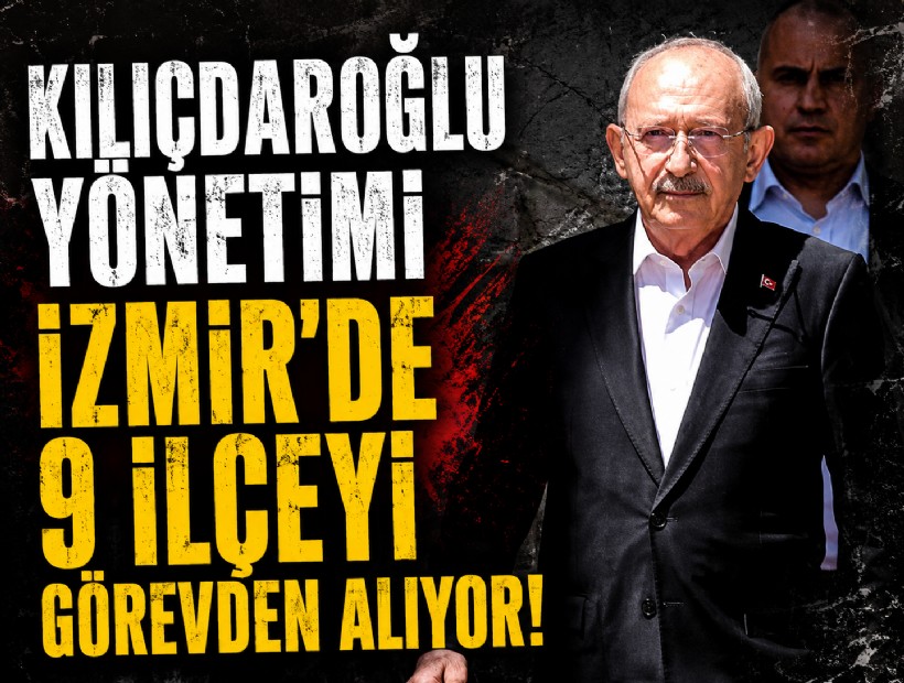 Kılıçdaroğlu yönetimi İzmir'de 9 ilçeyi görevden alıyor! İşte yerlerine gelecek isimler