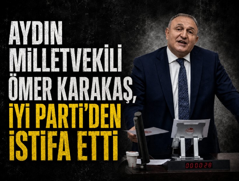 Aydın Milletvekili Ömer Karakaş, İYİ Parti'den istifa etti