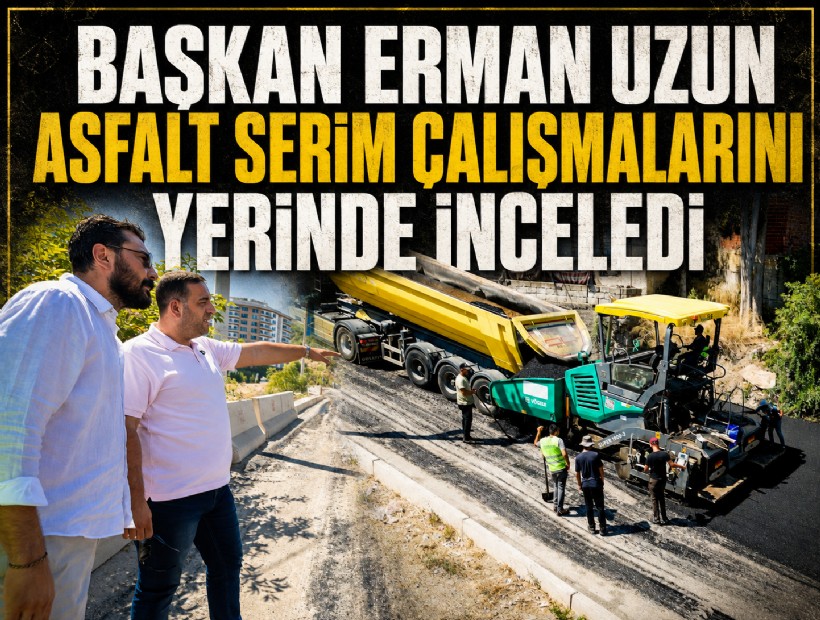 Başkan Erman Uzun asfalt serim çalışmalarını yerinde inceledi