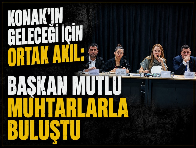 Konak’ın geleceği için ortak akıl: Başkan Mutlu muhtarlarla buluştu