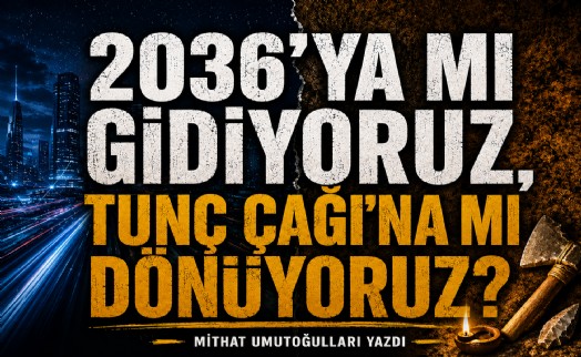 Mithat Umutoğulları yazdı... 2036'ya mı gidiyoruz, Tunç Çağı'na mı dönüyoruz?
