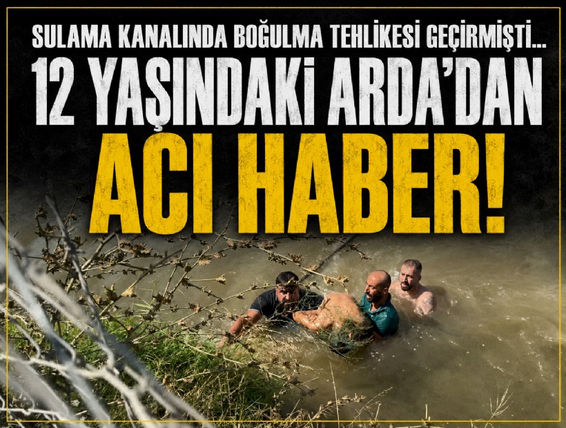 Sulama kanalında boğulma tehlikesi geçiren 12 yaşındaki Arda’dan acı haber