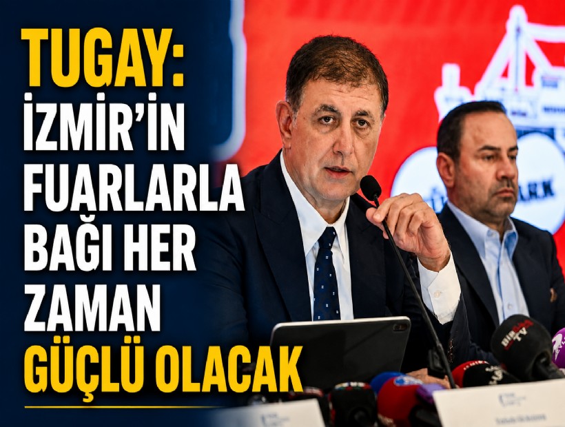 Tugay: İzmir'in fuarlarla bağı her zaman güçlü olacak