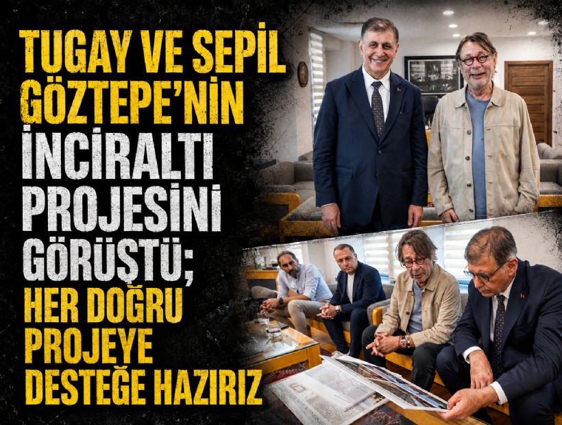 Tugay ve Sepil Göztepe’nin İnciraltı projesini görüştü; Her doğru projeye desteğe hazırız