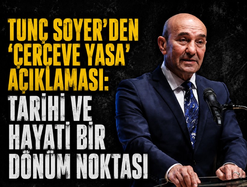 Tunç Soyer’den ‘Çerçeve Yasa’ açıklaması: Tarihi ve hayati bir dönüm noktası