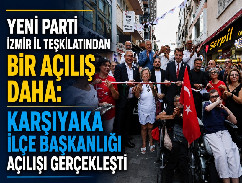 YENİ Parti İzmir İl Teşkilatından bir açılış daha: Karşıyaka İlçe Başkanlığı açılışı gerçekleşti