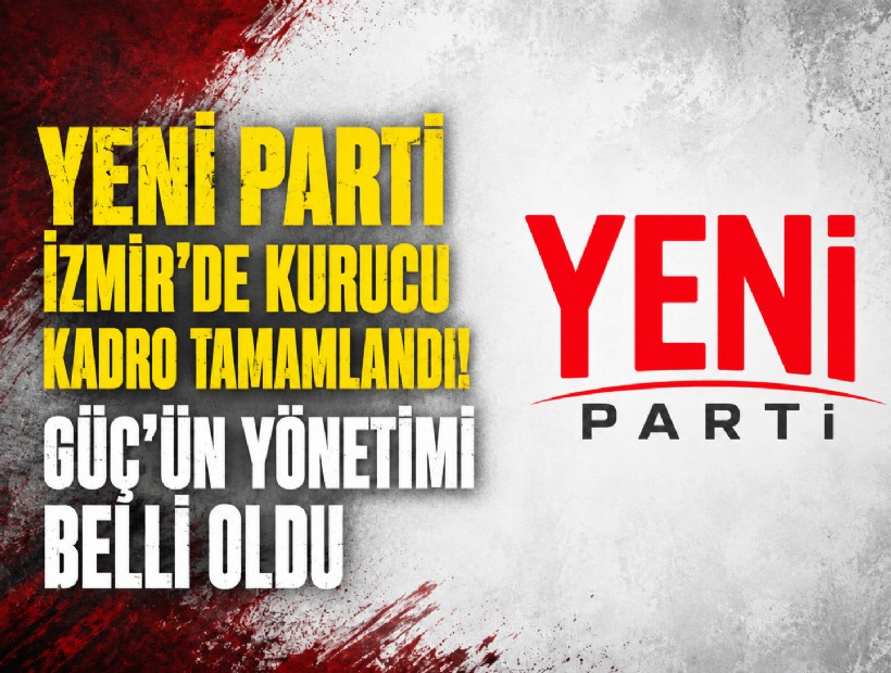 YENİ Parti İzmir'de kurucu kadro tamamlandı! Başkan Güç'ün yönetimi belli oldu