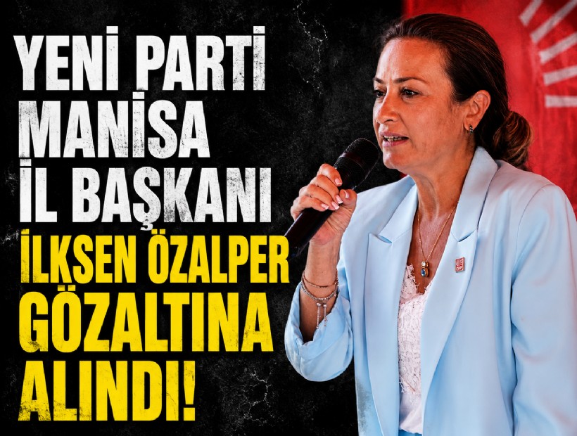 YENİ Parti Manisa İl Başkanı İlksen Özalper gözaltına alındı!