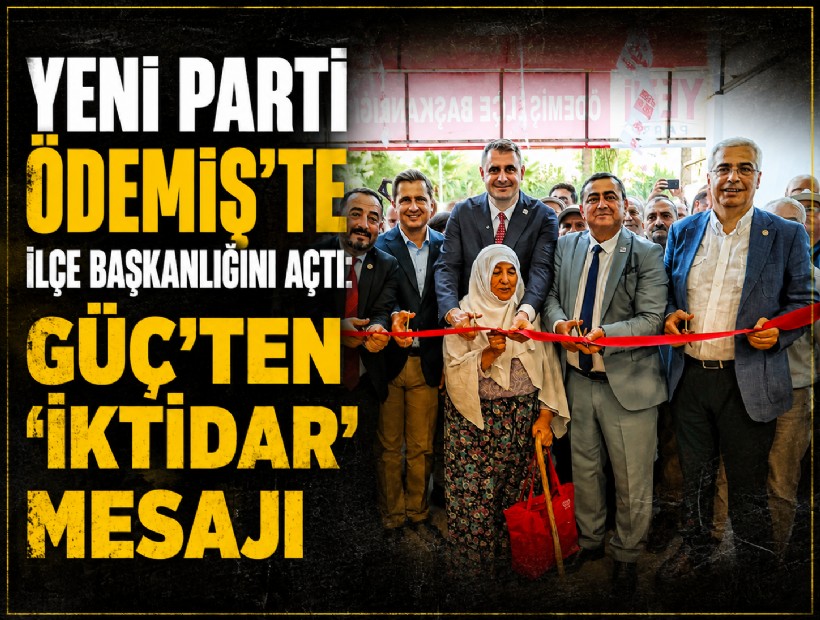 YENİ Parti Ödemiş’te İlçe Başkanlığını açtı: Güç’ten ‘iktidar’ mesajı