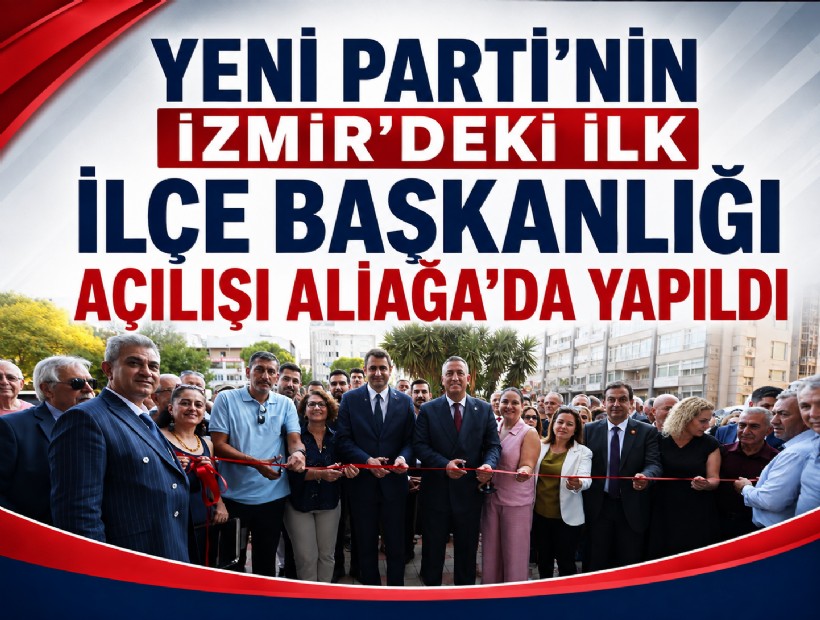 YENİ Parti’nin İzmir’deki ilk ilçe başkanlığı açılışı Aliağa’da yapıldı