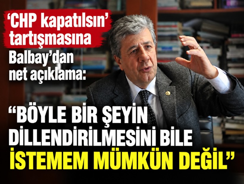 'CHP kapatılsın' tartışmasına Balbay'dan net açıklama: Böyle bir şeyin dillendirilmesini bile istemem mümkün değil