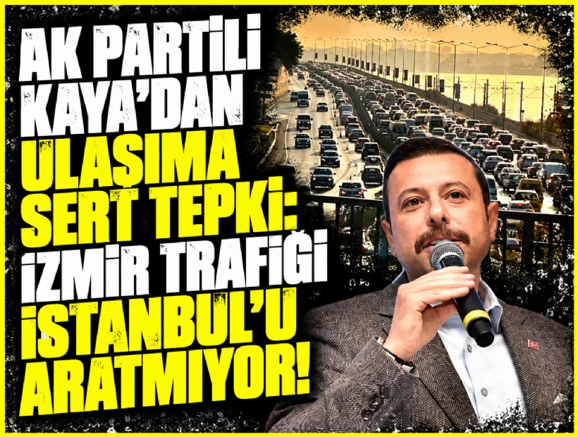 AK Partili Kaya'dan ulaşıma sert tepki: İzmir trafiği İstanbul’u aratmıyor!