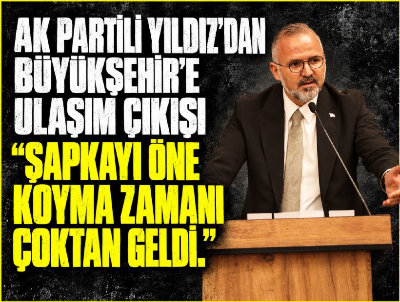 AK Partili Yıldız’dan Büyükşehir’e ulaşım çıkışı: 'Şapkayı öne koyma zamanı çoktan geldi.'