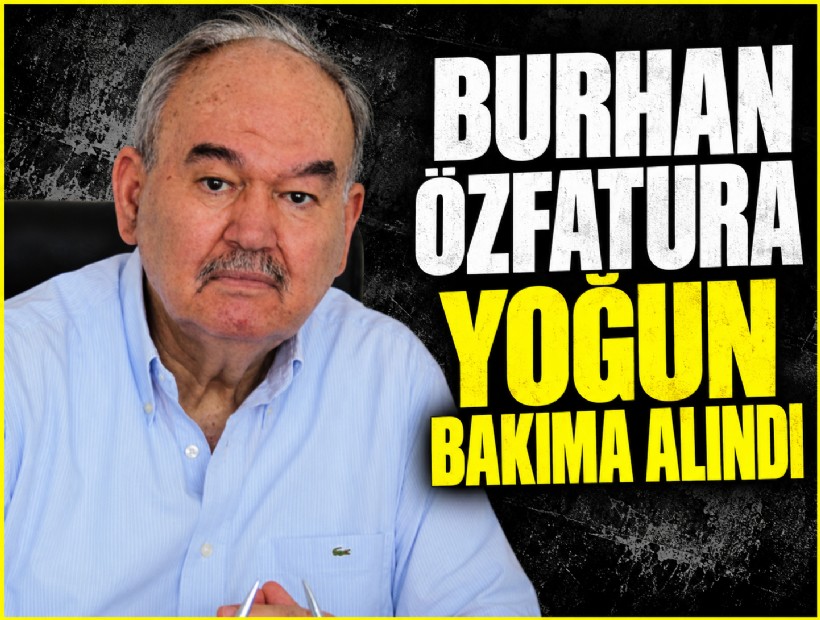Burhan Özfatura yoğun bakıma alındı