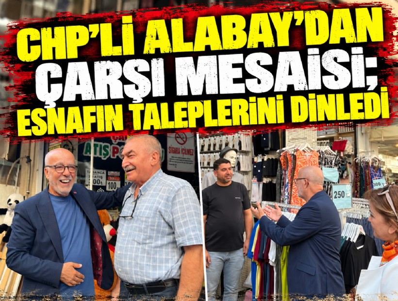 CHP'li Alabay'dan Çarşı mesaisi; Esnafın taleplerini dinledi