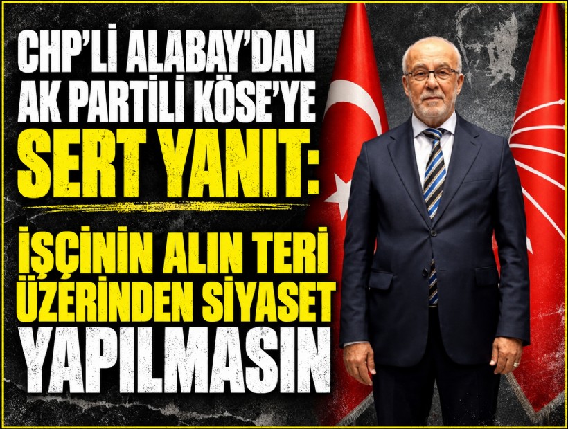CHP'li Alabay’dan AK Partili Köse’ye sert yanıt: İşçinin alın teri üzerinden siyaset yapılmasın