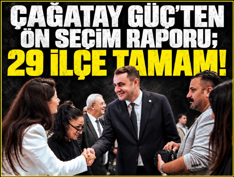 Çağatay Güç'ten ön seçim raporu; 29 ilçe tamam! 6 ilçede başkan değişti