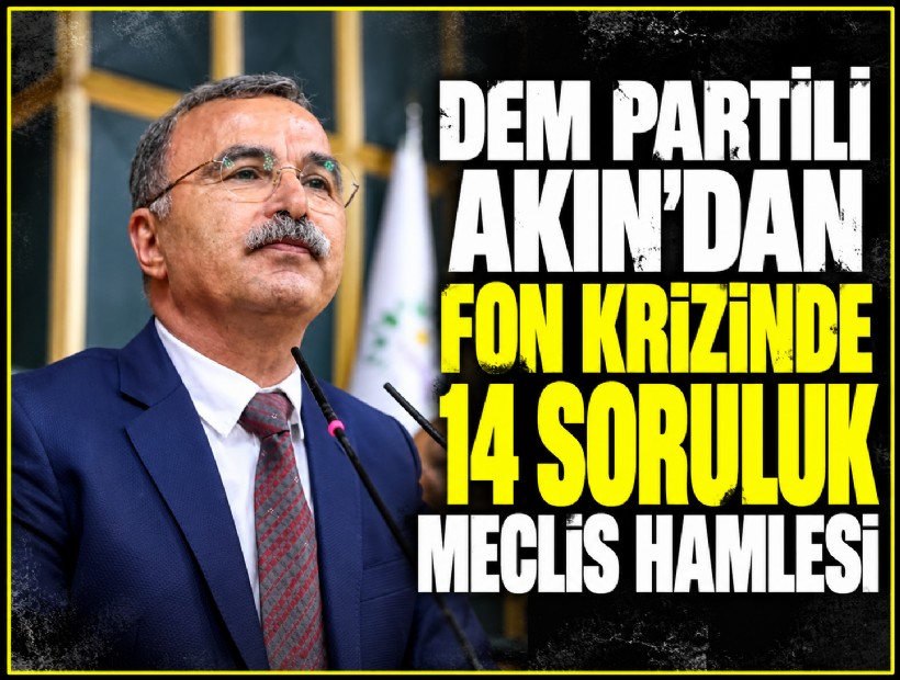 DEM Partili Akın'dan fon krizinde 14 soruluk Meclis hamlesi