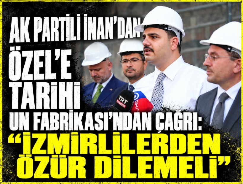 İnan’dan Özel’e Tarihi Un Fabrikası üzerinden sert çağrı: 'İzmirlilerden özür dilemeli'