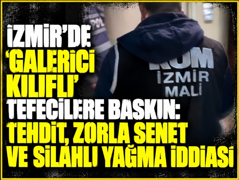 İzmir’de 'galerici kılıflı' tefecilere baskın: Tehdit, zorla senet ve silahlı yağma iddiası