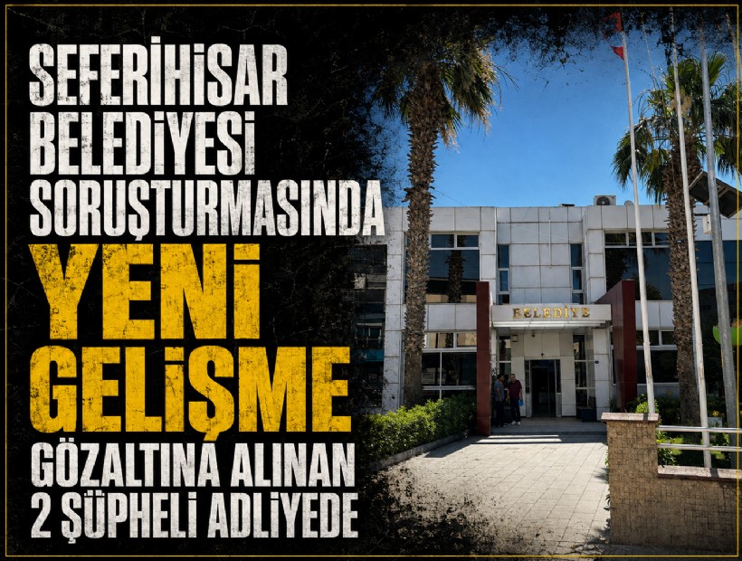 Seferihisar Belediyesi soruşturmasında yeni gelişme: 2 şüpheli adliyede
