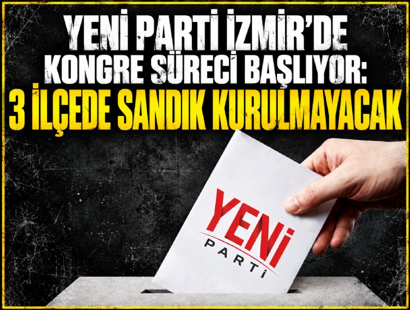 YENİ Parti İzmir’de kongre süreci başlıyor: 3 ilçede sandık kurulmayacak