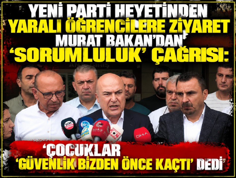 YENİ Parti heyetinden yaralı öğrencilere ziyaret: Murat Bakan'dan 'sorumluluk' çağrısı