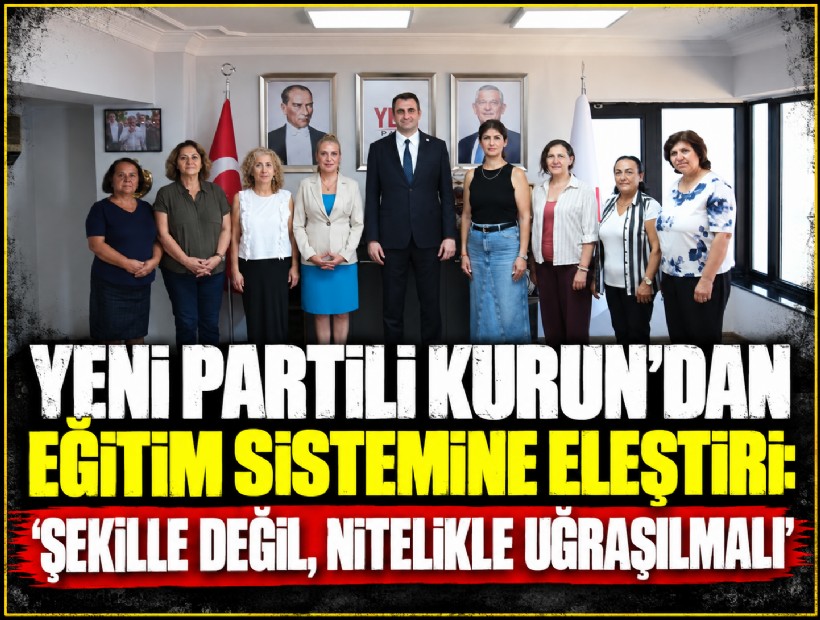 YENİ Partili Kurun’dan eğitim sistemine eleştiri: ‘Şekille değil, nitelikle uğraşılmalı'