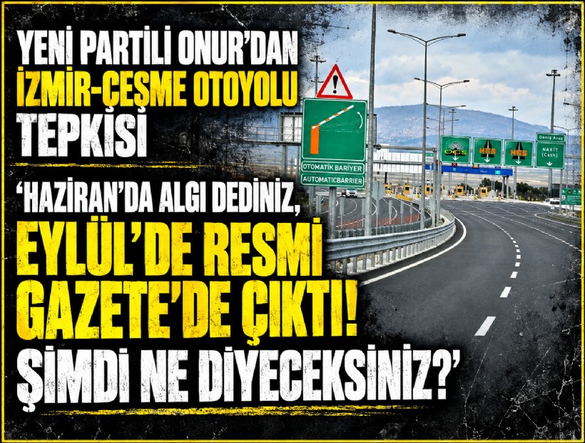 YENİ Partili Onur’dan İzmir-Çeşme Otoyolu çıkışı: 'Algı dediniz, Resmi Gazete'de çıktı'