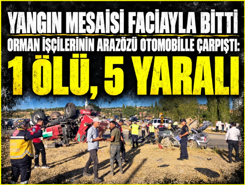 Yangından dönen orman işçilerinin arazözü otomobille çarpıştı: 1 ölü, 5 yaralı