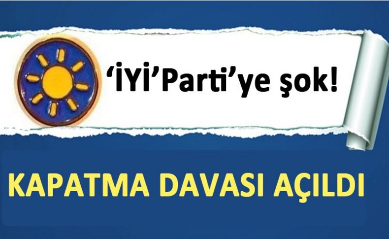 'İYİ' Partiye şok! Kapatma davası açıldı