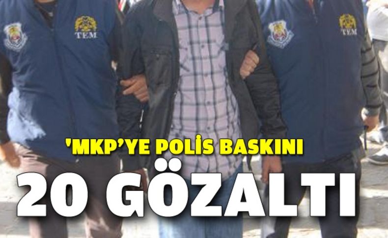 10 İlde 'MKP’ye polis baskını: 20 gözaltı