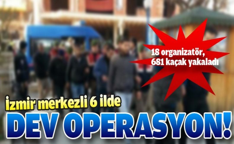 18 organizatör, 681 kaçak yakalandı