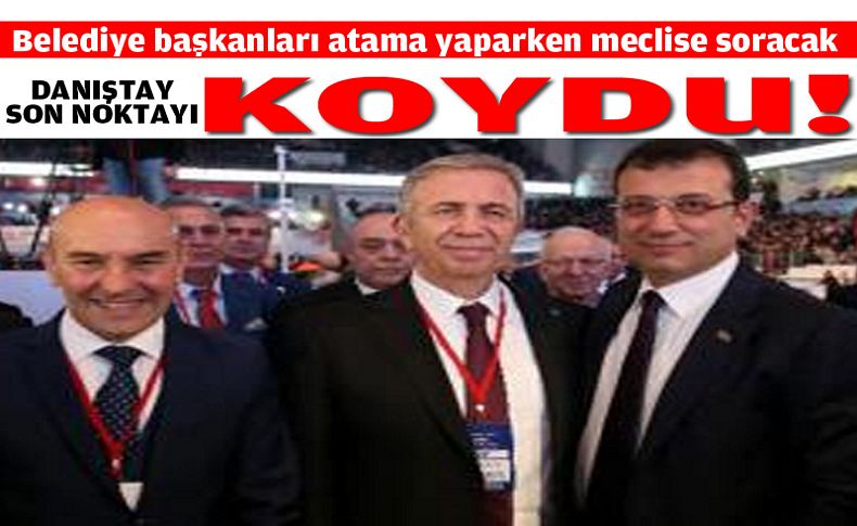 Danıştay son noktayı koydu! Belediye başkanları atama yaparken meclise soracak