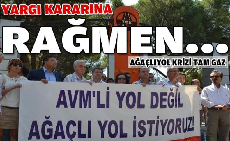 Ağaçlıyol'da yargı kararına rağmen