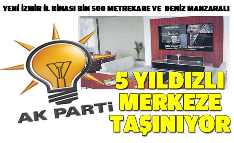 Ak Parti İzmir, 5 yıldızlı merkeze taşınıyor