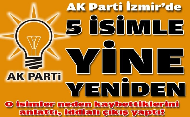 AK Parti İzmir'de 5 isimle yine yeniden...